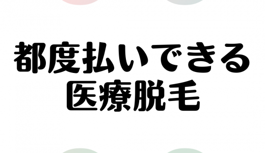 都度払いができる医療脱毛クリニック｜単発OK！安くて気軽に行けるクリニック紹介