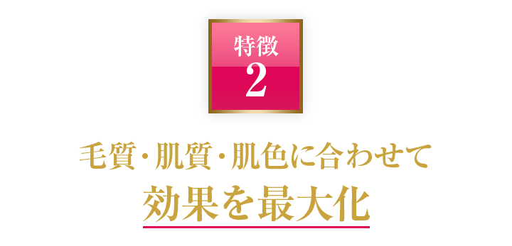 毛質・肌質・肌色に合わせて効果を最大化