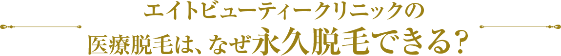 エイトビューティークリニックの医療脱毛は、なぜ永久脱毛できる？