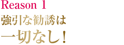 強引な勧誘は一切なし！