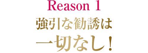 強引な勧誘は一切なし！