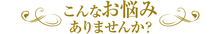 こんなお悩みありませんか？