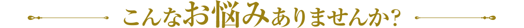 こんなお悩みありませんか？